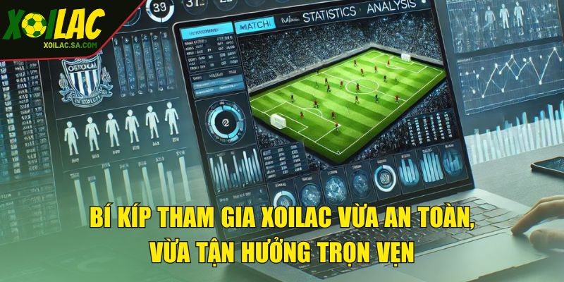 TRANG CHỦ 46 Bí kíp tham gia XOILAC vừa an toàn, vừa tận hưởng trọn vẹn